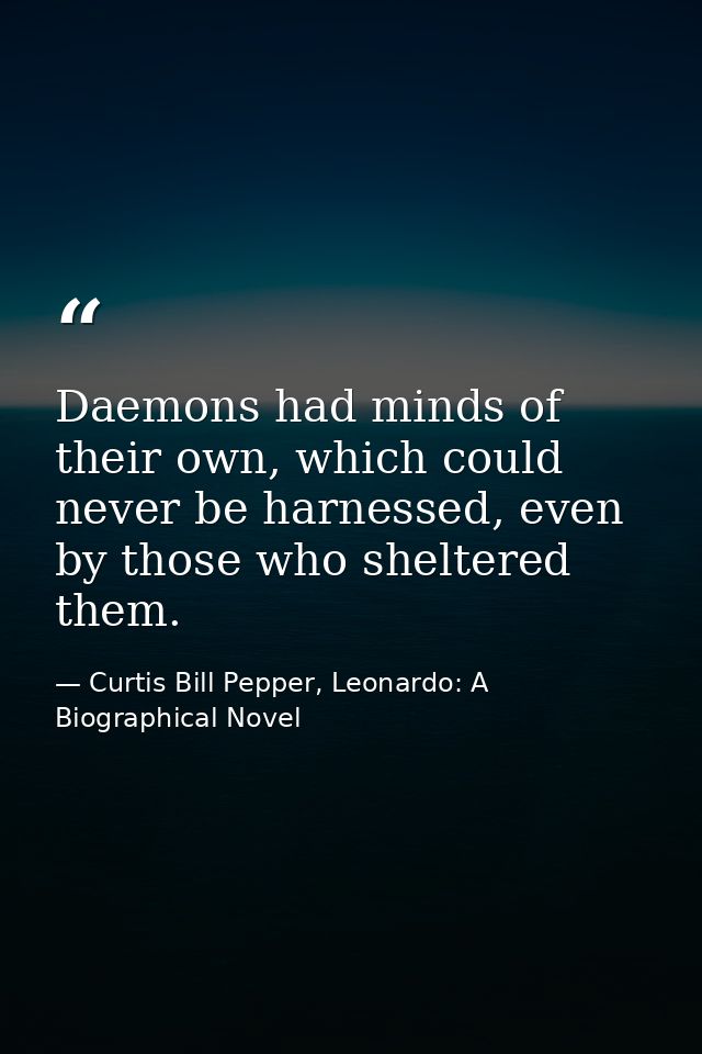 Daemons had minds of their own, which could never be harnessed, even by those who sheltered them. — Curtis Bill Pepper, Leonardo: A Biographical Novel