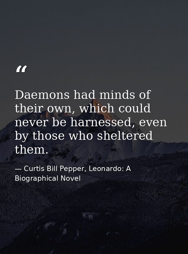 Daemons had minds of their own, which could never be harnessed, even by those who sheltered them. — Curtis Bill Pepper, Leonardo: A Biographical Novel