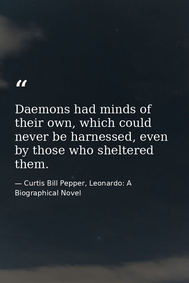 Daemons had minds of their own, which could never be harnessed, even by those who sheltered them. — Curtis Bill Pepper, Leonardo: A Biographical Novel