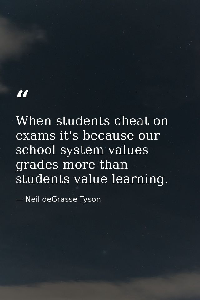 When students cheat on exams it's because our school system values grades more than students value learning. — Neil deGrasse Tyson