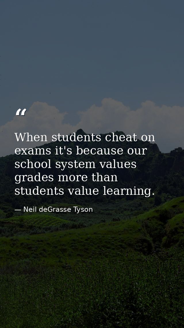 When students cheat on exams it's because our school system values grades more than students value learning. — Neil deGrasse Tyson