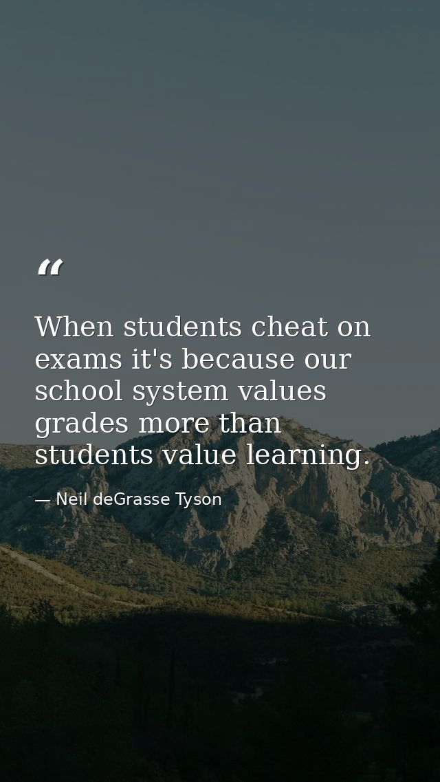 When students cheat on exams it's because our school system values grades more than students value learning. — Neil deGrasse Tyson