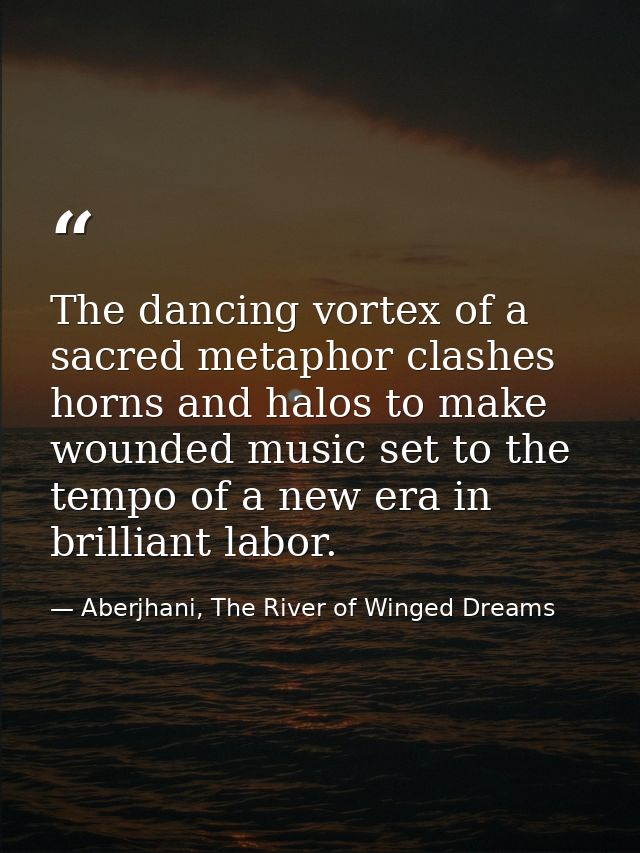 The dancing vortex of a sacred metaphor clashes horns and halos to make wounded music set to the tempo of a new era in b — Aberjhani, The River of Winged Dreams