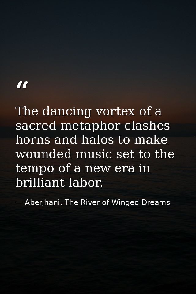 The dancing vortex of a sacred metaphor clashes horns and halos to make wounded music set to the tempo of a new era in b — Aberjhani, The River of Winged Dreams