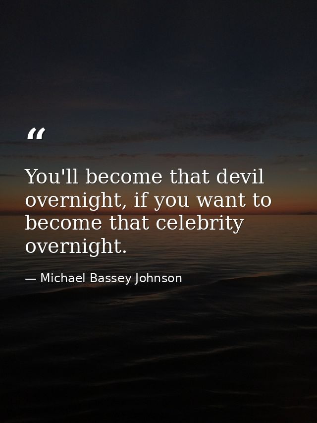 You'll become that devil overnight, if you want to become that celebrity overnight. — Michael Bassey Johnson