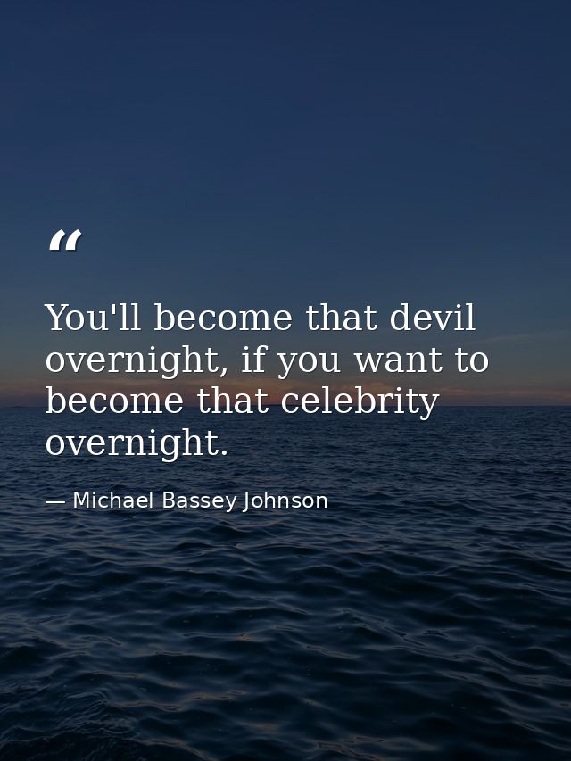 You'll become that devil overnight, if you want to become that celebrity overnight. — Michael Bassey Johnson