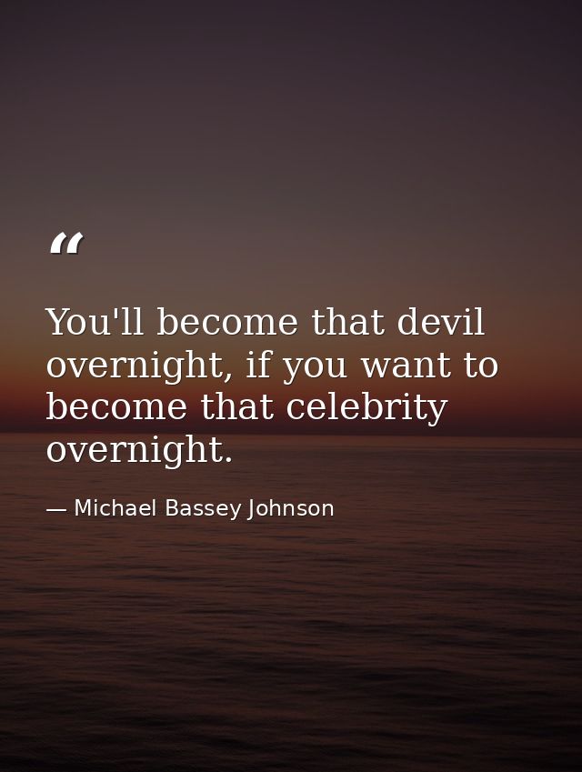You'll become that devil overnight, if you want to become that celebrity overnight. — Michael Bassey Johnson