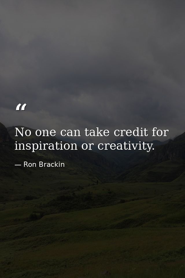 No one can take credit for inspiration or creativity. — Ron Brackin