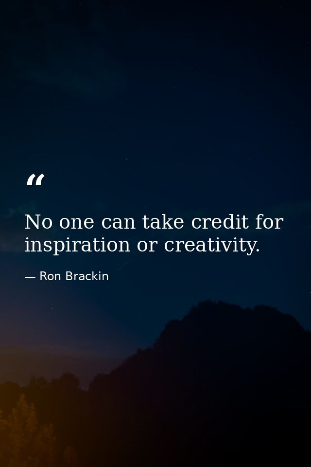 No one can take credit for inspiration or creativity. — Ron Brackin