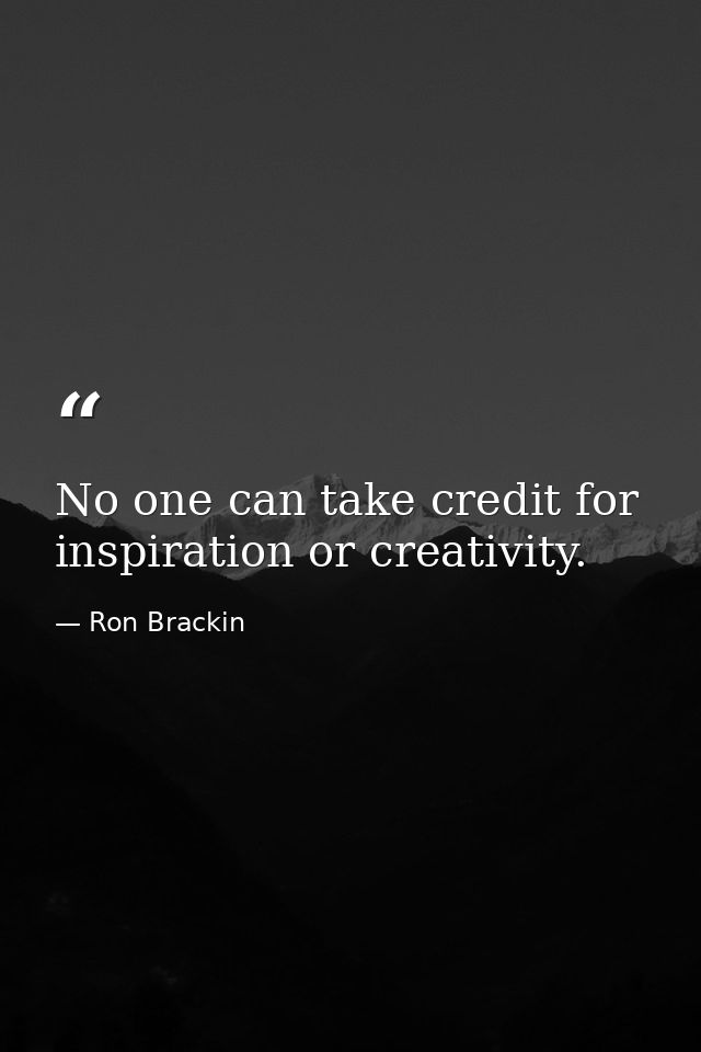 No one can take credit for inspiration or creativity. — Ron Brackin