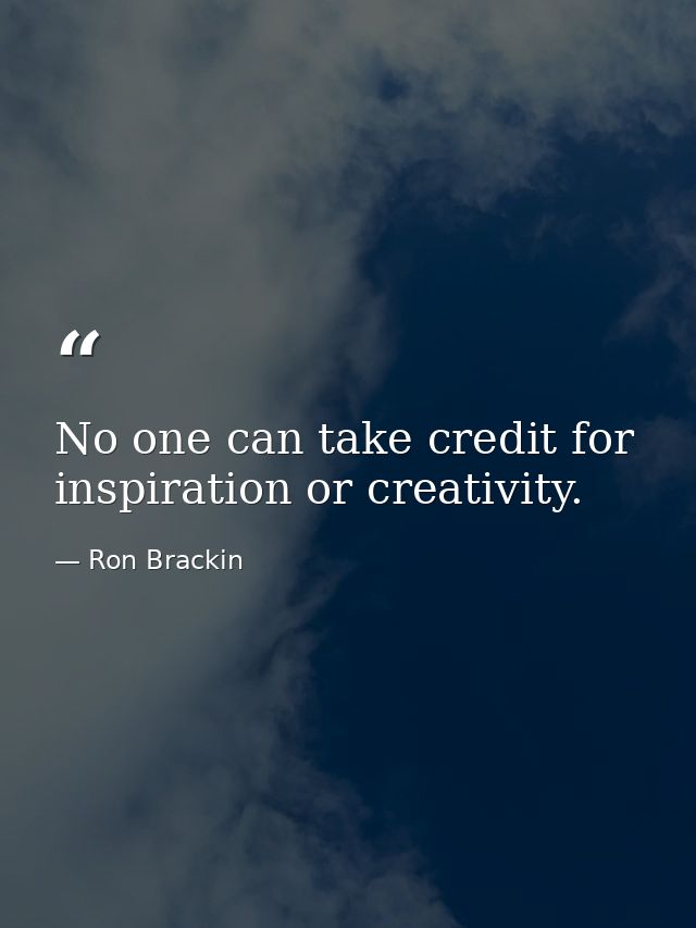 No one can take credit for inspiration or creativity. — Ron Brackin