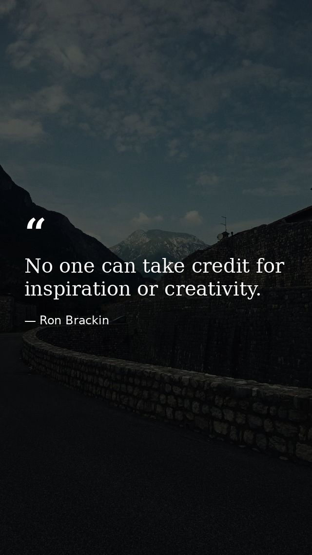 No one can take credit for inspiration or creativity. — Ron Brackin