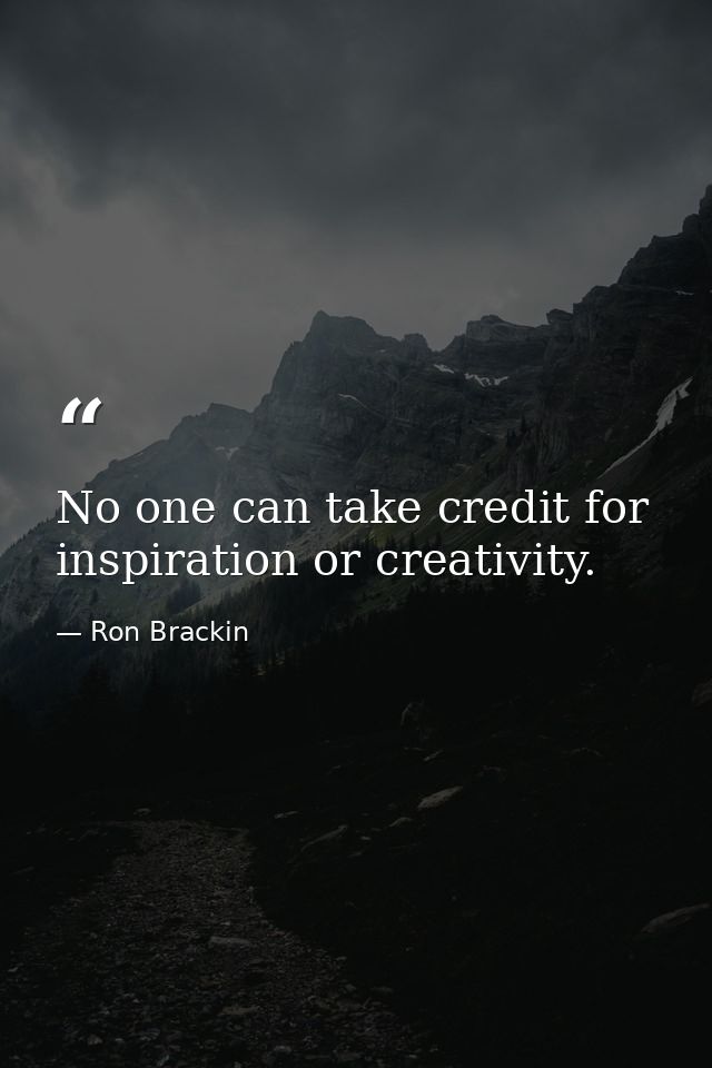 No one can take credit for inspiration or creativity. — Ron Brackin