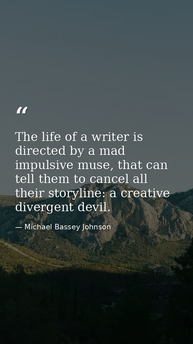 The life of a writer is directed by a mad impulsive muse, that can tell them to cancel all their storyline: a creative d — Michael Bassey Johnson
