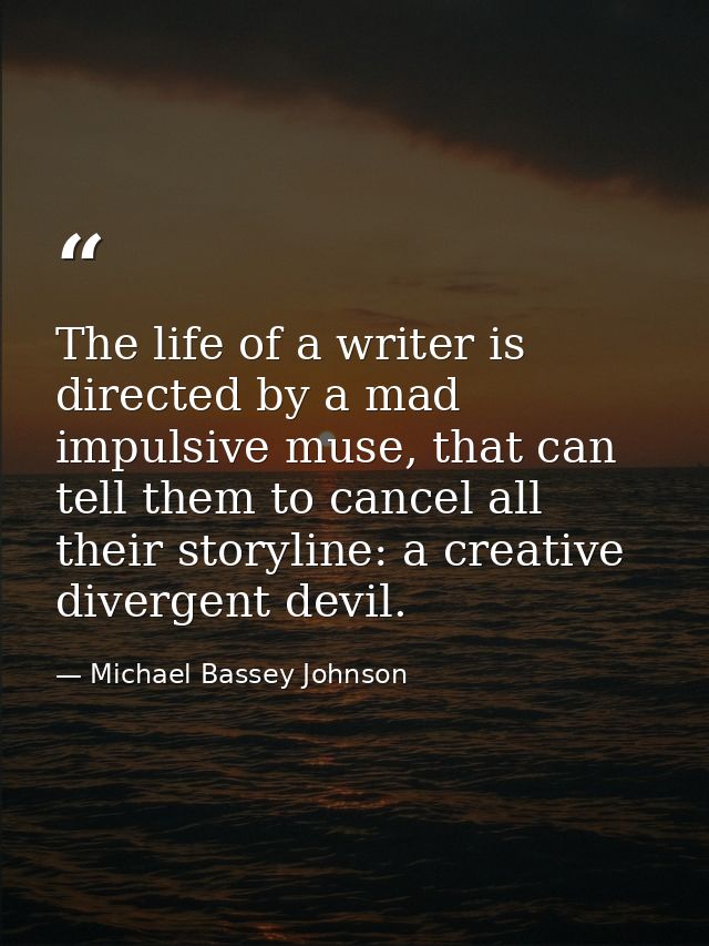 The life of a writer is directed by a mad impulsive muse, that can tell them to cancel all their storyline: a creative d — Michael Bassey Johnson