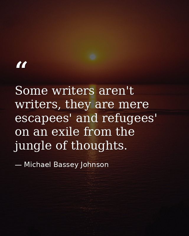 Some writers aren't writers, they are mere escapees' and refugees' on an exile from the jungle of thoughts. — Michael Bassey Johnson