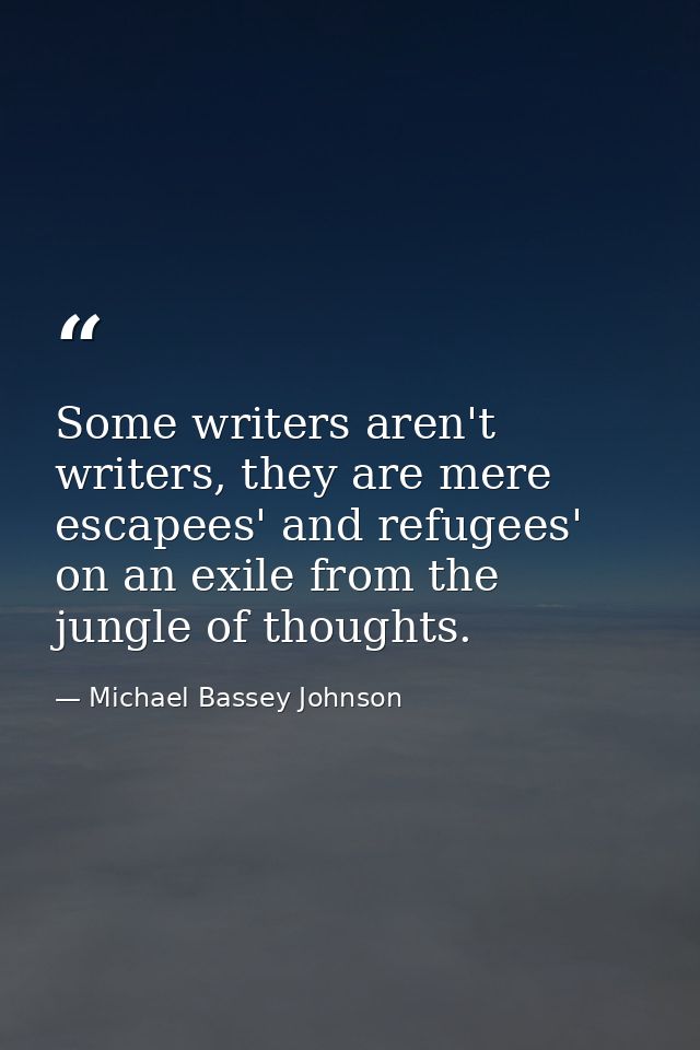 Some writers aren't writers, they are mere escapees' and refugees' on an exile from the jungle of thoughts. — Michael Bassey Johnson
