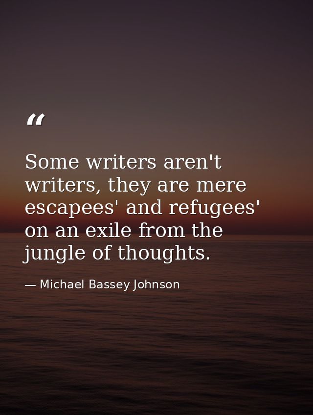Some writers aren't writers, they are mere escapees' and refugees' on an exile from the jungle of thoughts. — Michael Bassey Johnson