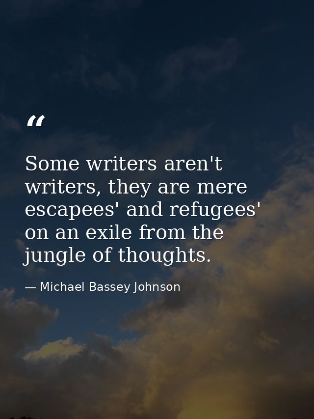 Some writers aren't writers, they are mere escapees' and refugees' on an exile from the jungle of thoughts. — Michael Bassey Johnson