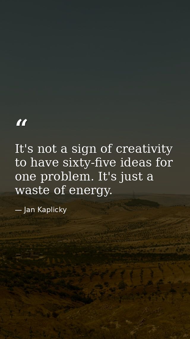 It's not a sign of creativity to have sixty-five ideas for one problem. It's just a waste of energy. — Jan Kaplicky