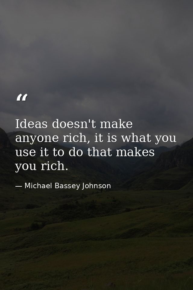 Ideas doesn't make anyone rich, it is what you use it to do that makes you rich. — Michael Bassey Johnson