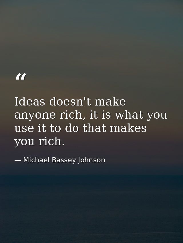 Ideas doesn't make anyone rich, it is what you use it to do that makes you rich. — Michael Bassey Johnson