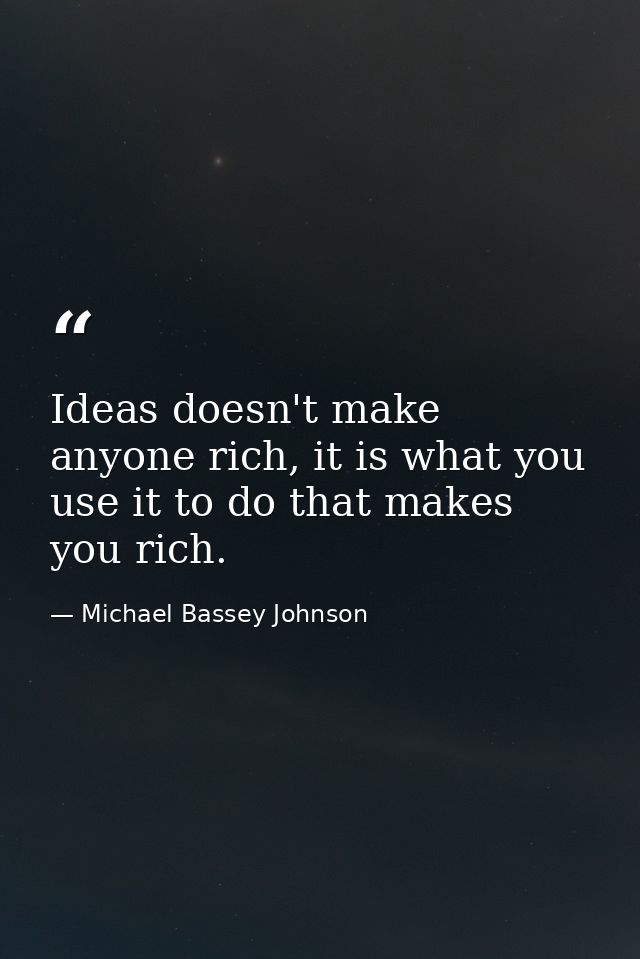 Ideas doesn't make anyone rich, it is what you use it to do that makes you rich. — Michael Bassey Johnson