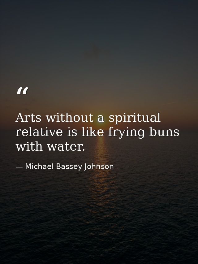 Arts without a spiritual relative is like frying buns with water. — Michael Bassey Johnson