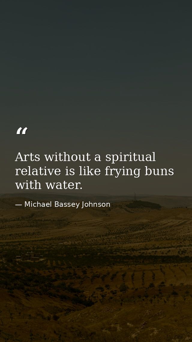 Arts without a spiritual relative is like frying buns with water. — Michael Bassey Johnson