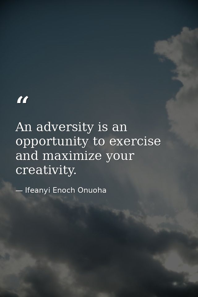 An adversity is an opportunity to exercise and maximize your creativity. — Ifeanyi Enoch Onuoha