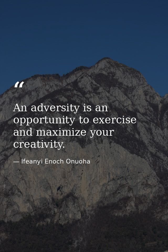 An adversity is an opportunity to exercise and maximize your creativity. — Ifeanyi Enoch Onuoha