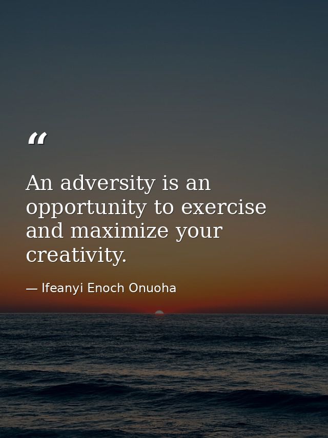 An adversity is an opportunity to exercise and maximize your creativity. — Ifeanyi Enoch Onuoha