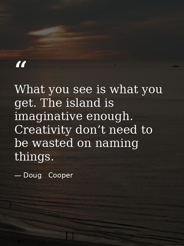 What you see is what you get. The island is imaginative enough. Creativity don’t need to be wasted on naming things. — Doug   Cooper