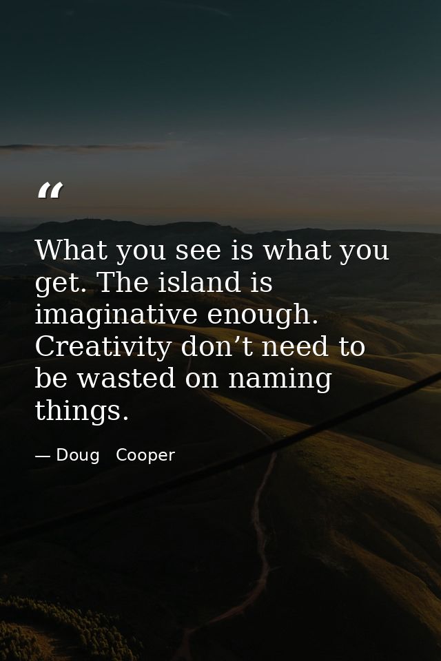 What you see is what you get. The island is imaginative enough. Creativity don’t need to be wasted on naming things. — Doug   Cooper