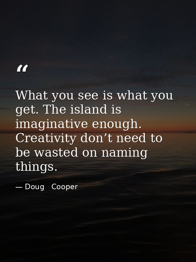 What you see is what you get. The island is imaginative enough. Creativity don’t need to be wasted on naming things. — Doug   Cooper