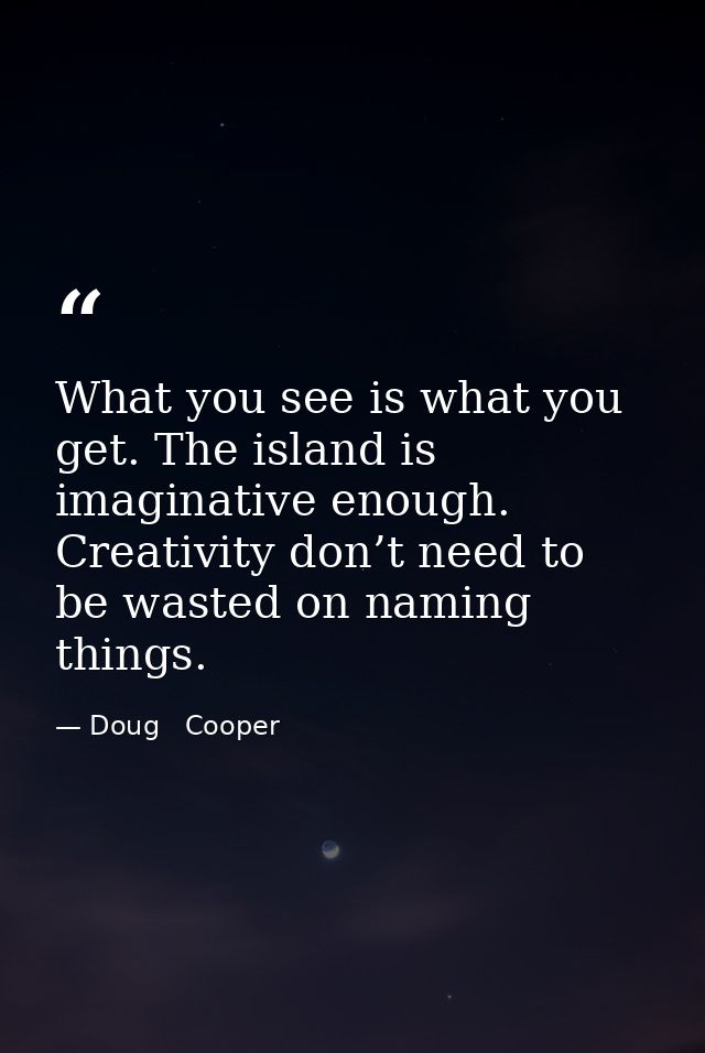 What you see is what you get. The island is imaginative enough. Creativity don’t need to be wasted on naming things. — Doug   Cooper