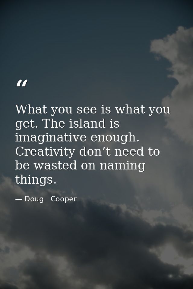 What you see is what you get. The island is imaginative enough. Creativity don’t need to be wasted on naming things. — Doug   Cooper