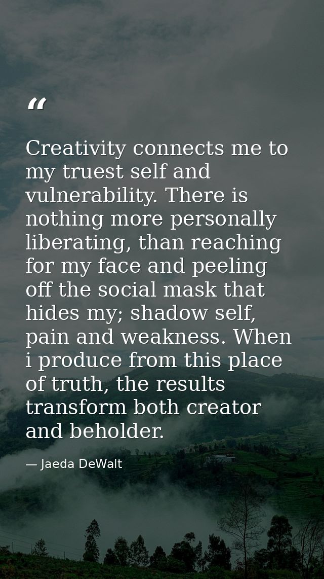 Creativity connects me to my truest self and vulnerability. There is nothing more personally liberating, than reaching f — Jaeda DeWalt