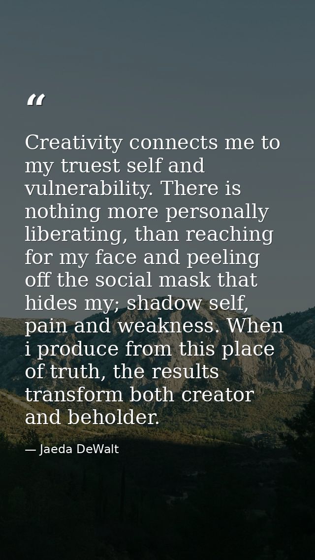 Creativity connects me to my truest self and vulnerability. There is nothing more personally liberating, than reaching f — Jaeda DeWalt