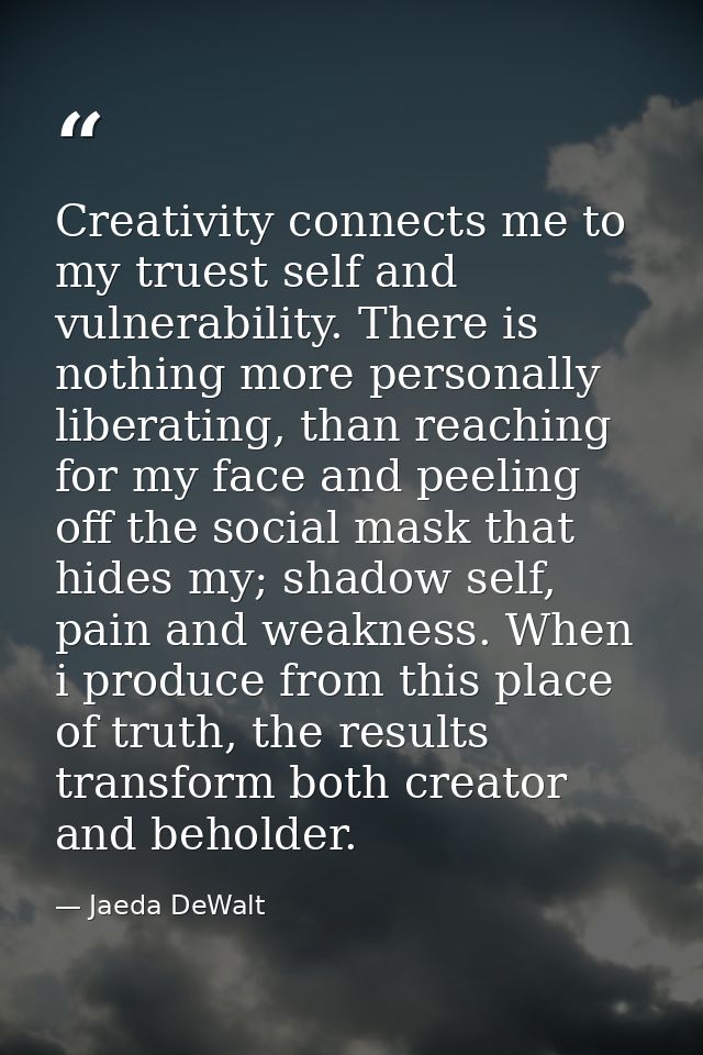 Creativity connects me to my truest self and vulnerability. There is nothing more personally liberating, than reaching f — Jaeda DeWalt