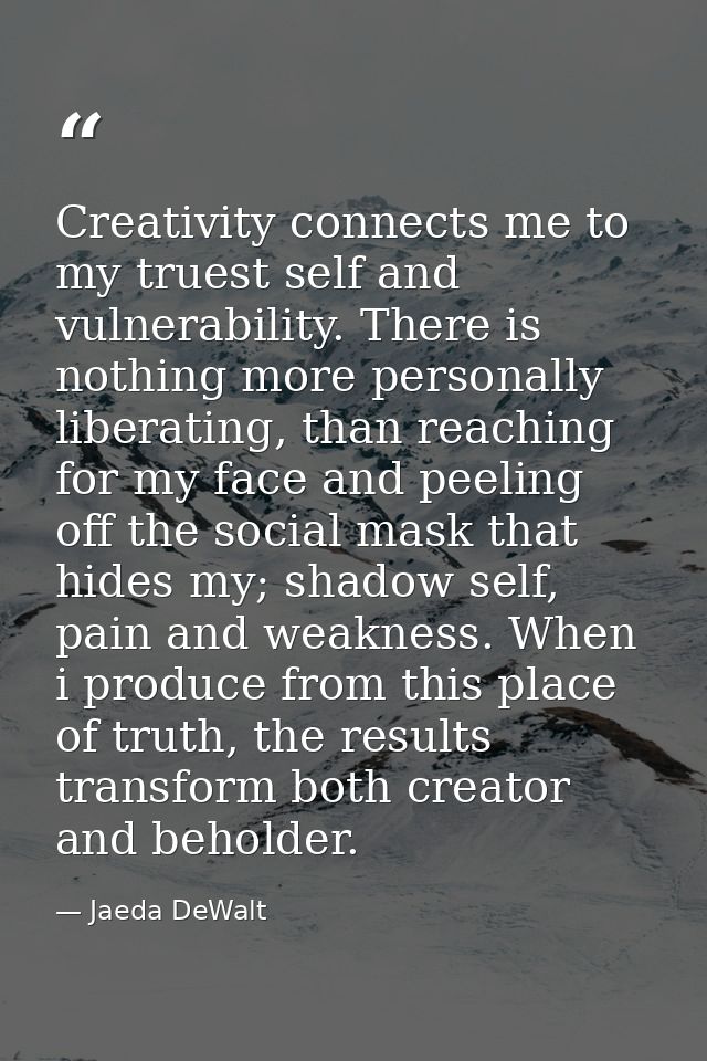 Creativity connects me to my truest self and vulnerability. There is nothing more personally liberating, than reaching f — Jaeda DeWalt
