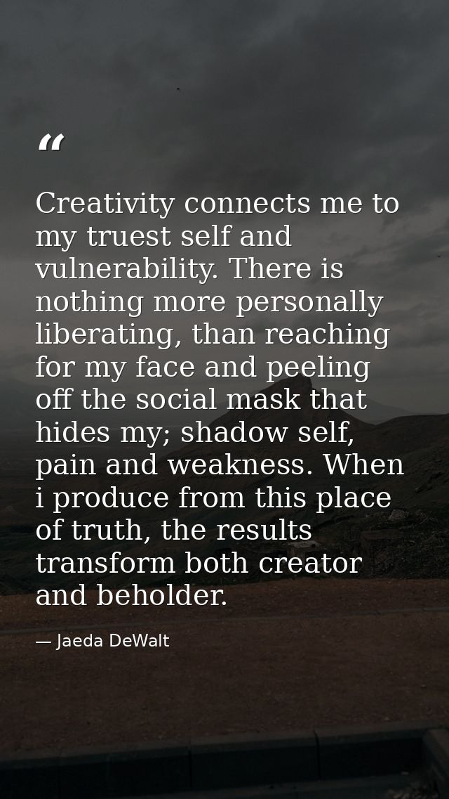 Creativity connects me to my truest self and vulnerability. There is nothing more personally liberating, than reaching f — Jaeda DeWalt