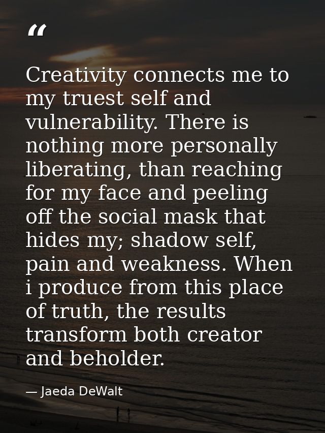 Creativity connects me to my truest self and vulnerability. There is nothing more personally liberating, than reaching f — Jaeda DeWalt