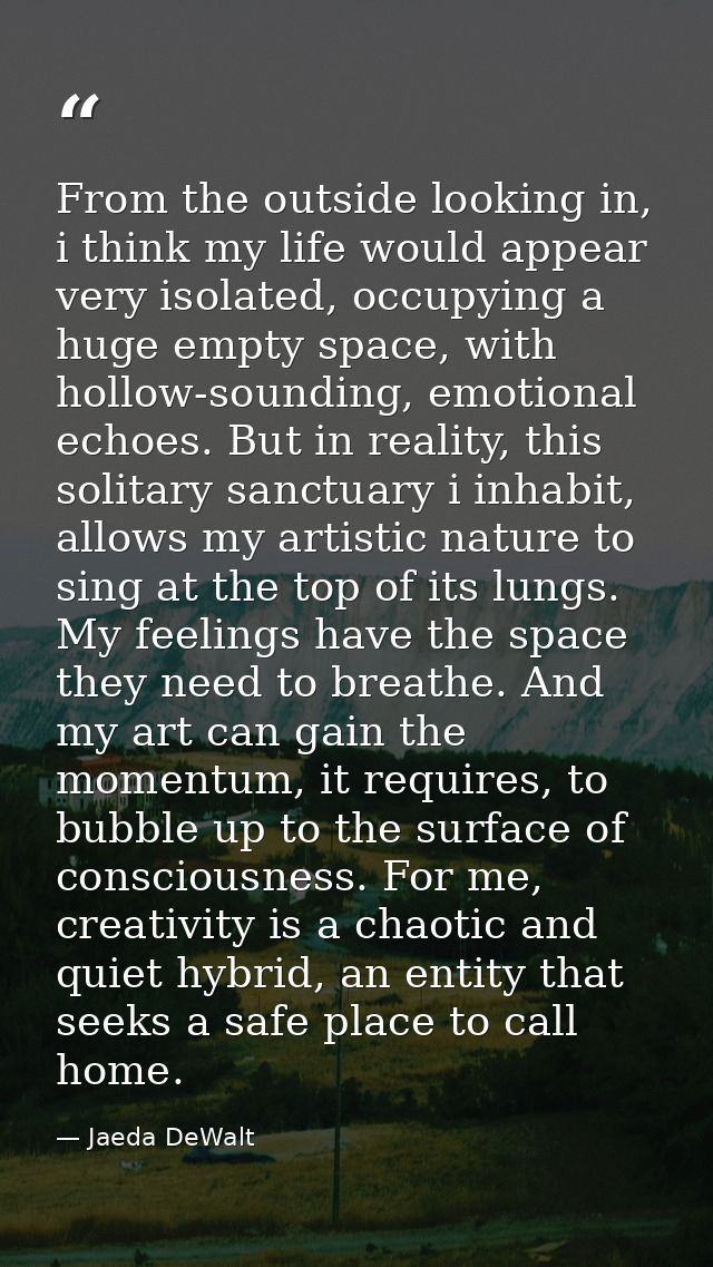 From the outside looking in, i think my life would appear very isolated, occupying a huge empty space, with hollow-sound — Jaeda DeWalt