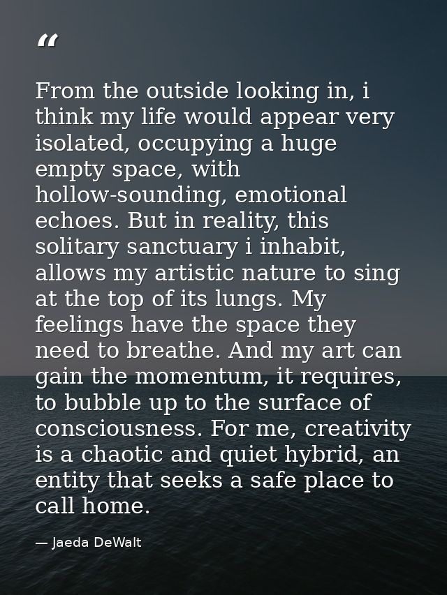 From the outside looking in, i think my life would appear very isolated, occupying a huge empty space, with hollow-sound — Jaeda DeWalt