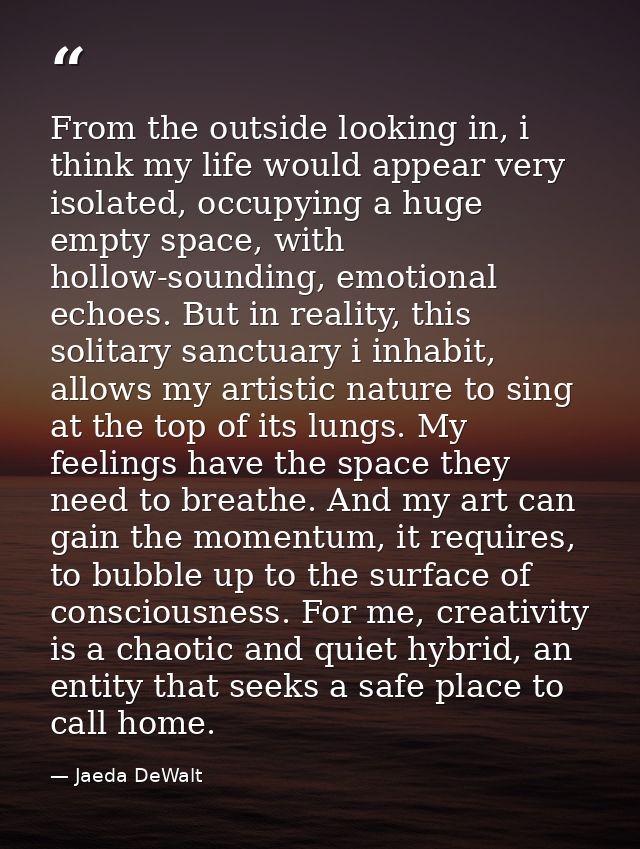 From the outside looking in, i think my life would appear very isolated, occupying a huge empty space, with hollow-sound — Jaeda DeWalt
