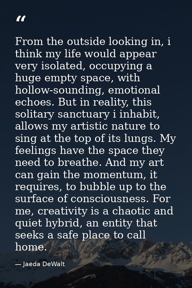 From the outside looking in, i think my life would appear very isolated, occupying a huge empty space, with hollow-sound — Jaeda DeWalt
