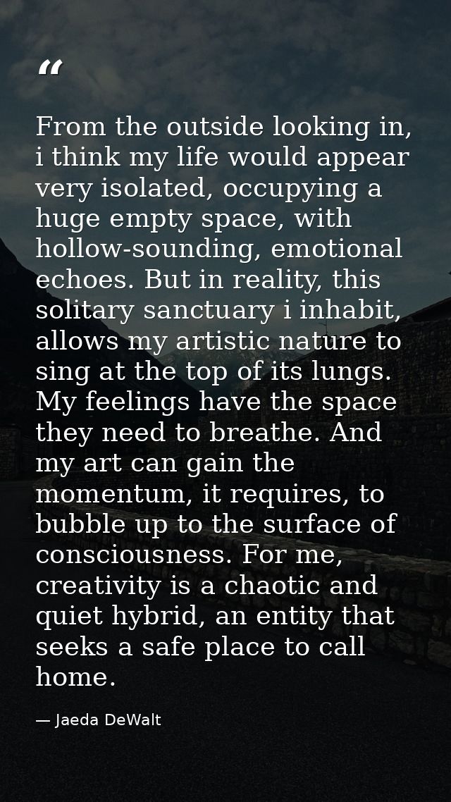 From the outside looking in, i think my life would appear very isolated, occupying a huge empty space, with hollow-sound — Jaeda DeWalt