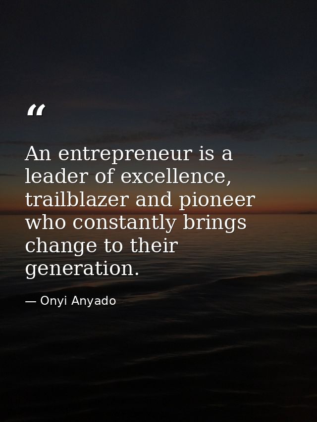 An entrepreneur is a leader of excellence, trailblazer and pioneer who constantly brings change to their generation. — Onyi Anyado