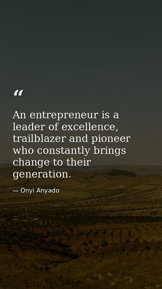 An entrepreneur is a leader of excellence, trailblazer and pioneer who constantly brings change to their generation. — Onyi Anyado